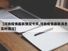 【河南疫情最新情况今天,河南疫情最新消息实时情况】