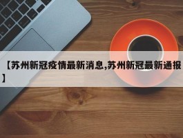 【苏州新冠疫情最新消息,苏州新冠最新通报】