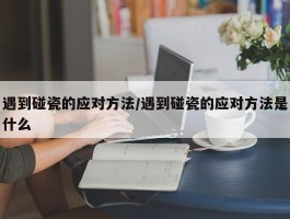 遇到碰瓷的应对方法／遇到碰瓷的应对方法是什么