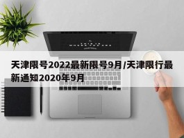 天津限号2022最新限号9月／天津限行最新通知2020年9月