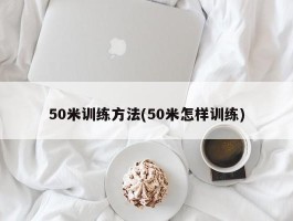 50米训练方法(50米怎样训练)