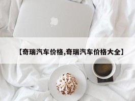 【奇瑞汽车价格,奇瑞汽车价格大全】