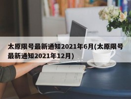 太原限号最新通知2021年6月(太原限号最新通知2021年12月)