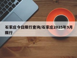 石家庄今日限行查询／石家庄2025年9月限行