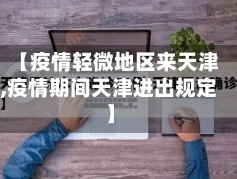 【疫情轻微地区来天津,疫情期间天津进出规定】