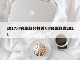 2017川农录取分数线／川农录取线2021