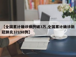 【全国累计确诊病例破3万,全国累计确诊新冠肺炎37198例】