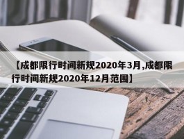 【成都限行时间新规2020年3月,成都限行时间新规2020年12月范围】