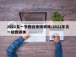 2022五一节假日安排调休／2022年五一放假调休