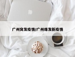 广州突发疫情／广州爆发新疫情