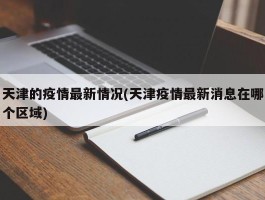 天津的疫情最新情况(天津疫情最新消息在哪个区域)