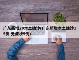 广东新增20本土确诊(广东新增本土确诊15例 无症状5例)