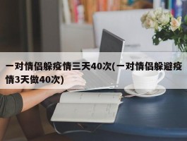 一对情侣躲疫情三天40次(一对情侣躲避疫情3天做40次)