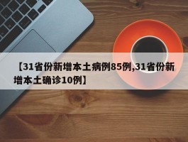 【31省份新增本土病例85例,31省份新增本土确诊10例】