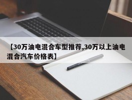 【30万油电混合车型推荐,30万以上油电混合汽车价格表】