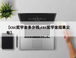 【csc奖学金多少钱,csc奖学金结果公布】