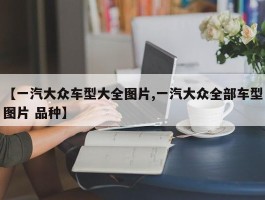 【一汽大众车型大全图片,一汽大众全部车型图片 品种】