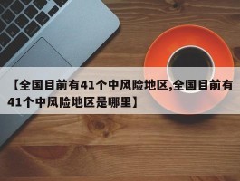 【全国目前有41个中风险地区,全国目前有41个中风险地区是哪里】