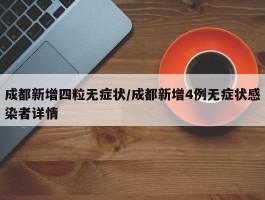成都新增四粒无症状／成都新增4例无症状感染者详情