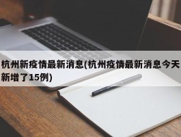 杭州新疫情最新消息(杭州疫情最新消息今天新增了15例)