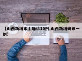 【山西新增本土确诊10例,山西新增确诊一例】