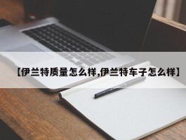 【伊兰特质量怎么样,伊兰特车子怎么样】