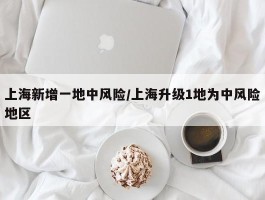 上海新增一地中风险／上海升级1地为中风险地区