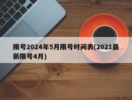 限号2024年5月限号时间表(2021最新限号4月)
