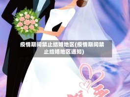 疫情期间禁止结婚地区(疫情期间禁止结婚地区通知)