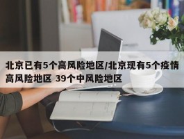 北京已有5个高风险地区／北京现有5个疫情高风险地区 39个中风险地区