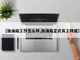 【加油站工作怎么样,加油站正式员工待遇】