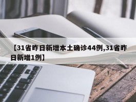 【31省昨日新增本土确诊44例,31省昨日新增1例】