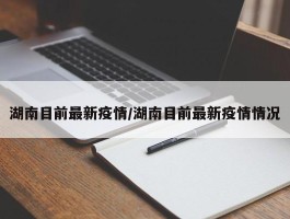 湖南目前最新疫情／湖南目前最新疫情情况