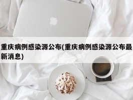 重庆病例感染源公布(重庆病例感染源公布最新消息)