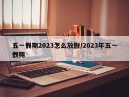 五一假期2023怎么放假／2023年五一假期