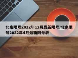 北京限号2022年12月最新限号／北京限号2022年4月最新限号表