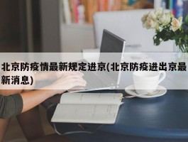 北京防疫情最新规定进京(北京防疫进出京最新消息)