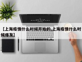 【上海疫情什么时候开始的,上海疫情什么时候爆发】