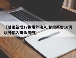 【甘肃新增17例境外输入,甘肃新增10例境外输入确诊病例】