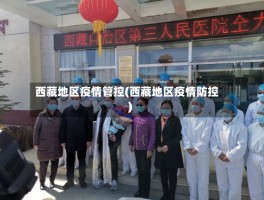 西藏地区疫情管控(西藏地区疫情防控)