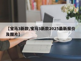 【宝马3新款,宝马3新款2025最新报价及图片】