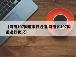 【河南107国道限行通道,河南省107国道通行状况】