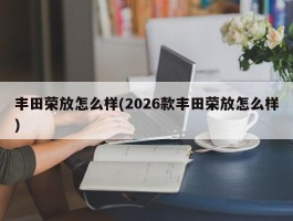 丰田荣放怎么样(2026款丰田荣放怎么样)