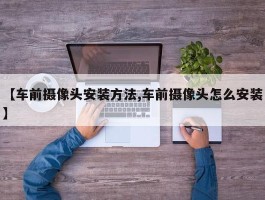 【车前摄像头安装方法,车前摄像头怎么安装】