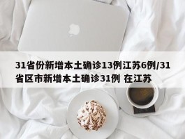 31省份新增本土确诊13例江苏6例／31省区市新增本土确诊31例 在江苏