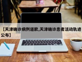 【天津确诊病例道歉,天津确诊患者活动轨迹公布】