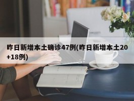 昨日新增本土确诊47例(昨日新增本土20+18例)