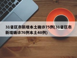 31省区市新增本土确诊75例(31省区市新增确诊76例本土40例)