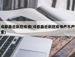 成都最近新冠疫情(成都最近新冠疫情严不严重)