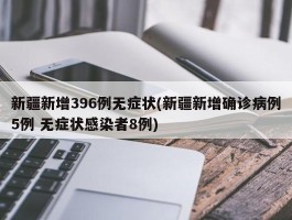 新疆新增396例无症状(新疆新增确诊病例5例 无症状感染者8例)